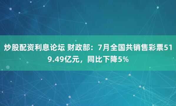 炒股配资利息论坛 财政部：7月全国共销售彩票519.49亿元，同比下降5%