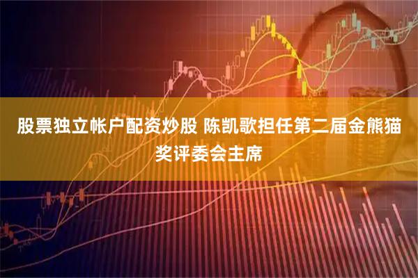 股票独立帐户配资炒股 陈凯歌担任第二届金熊猫奖评委会主席