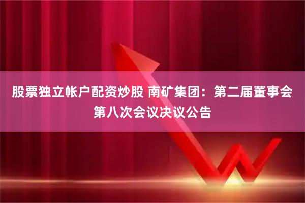 股票独立帐户配资炒股 南矿集团：第二届董事会第八次会议决议公告