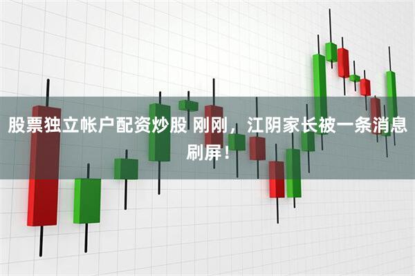 股票独立帐户配资炒股 刚刚，江阴家长被一条消息刷屏！