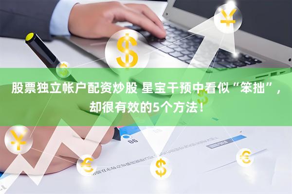 股票独立帐户配资炒股 星宝干预中看似“笨拙”，却很有效的5个方法！