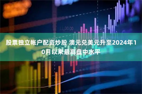 股票独立帐户配资炒股 澳元兑美元升至2024年10月以来最高盘中水平