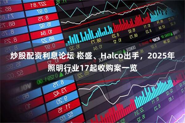 炒股配资利息论坛 崧盛、Halco出手，2025年照明行业17起收购案一览