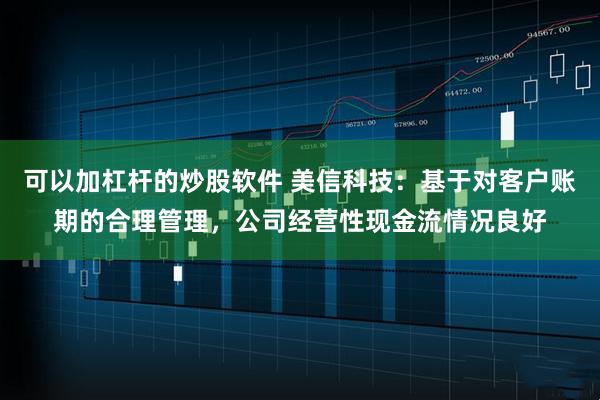 可以加杠杆的炒股软件 美信科技：基于对客户账期的合理管理，公司经营性现金流情况良好