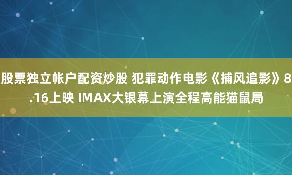 股票独立帐户配资炒股 犯罪动作电影《捕风追影》8.16上映 IMAX大银幕上演全程高能猫鼠局