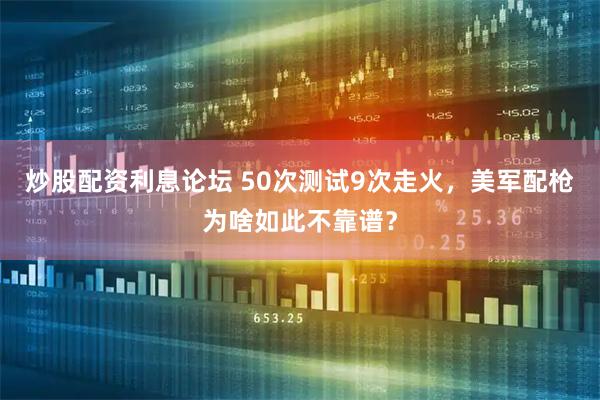 炒股配资利息论坛 50次测试9次走火，美军配枪为啥如此不靠谱？