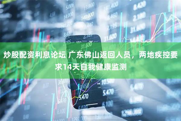 炒股配资利息论坛 广东佛山返回人员，两地疾控要求14天自我健康监测