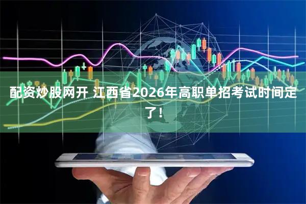 配资炒股网开 江西省2026年高职单招考试时间定了！